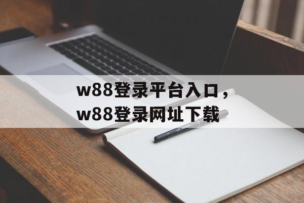 w88登录平台入口，w88登录网址下载