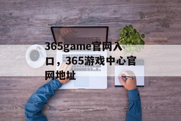 365game官网入口，365游戏中心官网地址