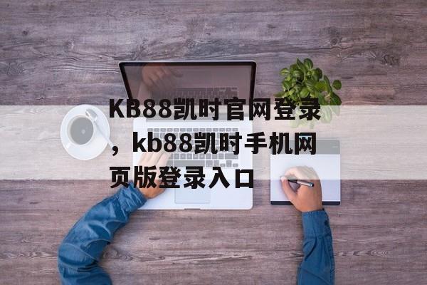 KB88凯时官网登录，kb88凯时手机网页版登录入口