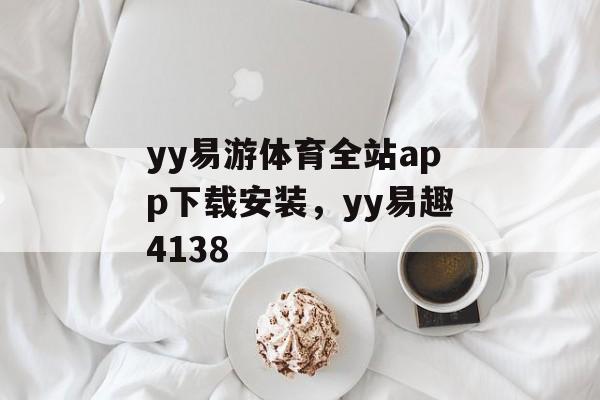 yy易游体育全站app下载安装，yy易趣4138