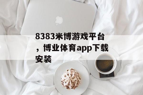 8383米博游戏平台，博业体育app下载安装