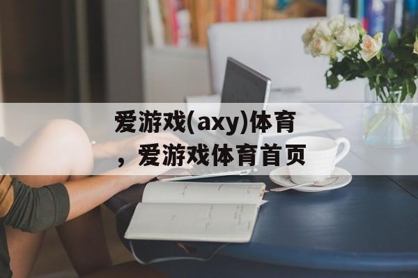 爱游戏(axy)体育，爱游戏体育首页